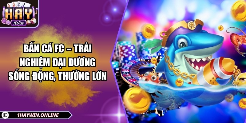 Bắn cá FC – Trải nghiệm đại dương sống động, thưởng lớn