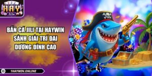 Bắn cá JILI Tại HAYWIN – Sảnh giải trí đại dương đỉnh cao