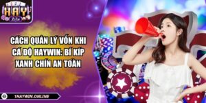 Cách quản lý vốn khi cá độ HAYWIN: Bí kíp xanh chín an toàn