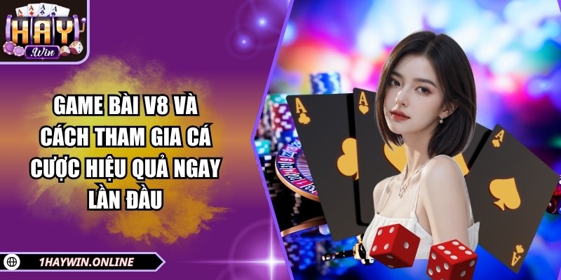 Game bài V8 và cách tham gia cá cược hiệu quả ngay lần đầu