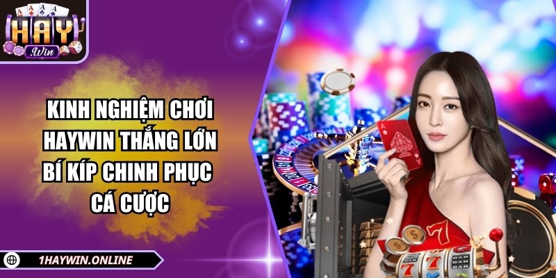 Kinh nghiệm chơi HAYWIN thắng lớn: bí kíp chinh phục cá cược