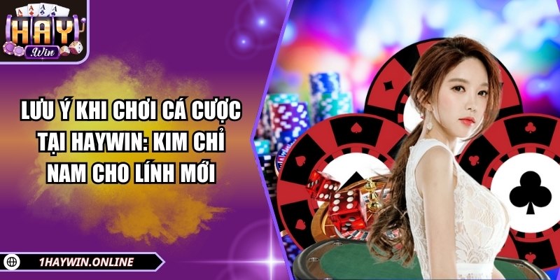 Lưu ý khi chơi cá cược tại HAYWIN: Kim chỉ nam cho lính mới 