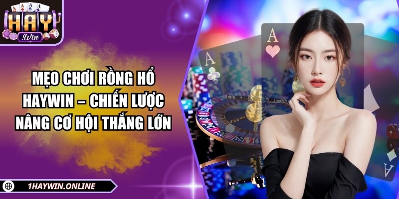 Mẹo chơi rồng hổ HAYWIN – Chiến lược nâng cơ hội thắng lớn
