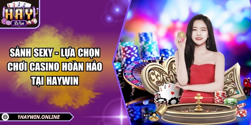 Sảnh SEXY - Lựa chọn chơi casino hoàn hảo tại HAYWIN
