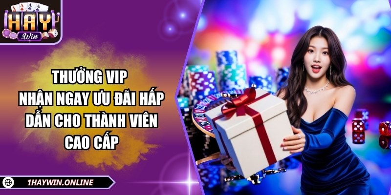 Thưởng Vip – Nhận ngay ưu đãi hấp dẫn cho thành viên cao cấp