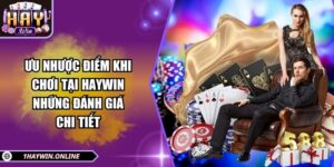 Ưu nhược điểm khi chơi tại HAYWIN: Những đánh giá chi tiết
