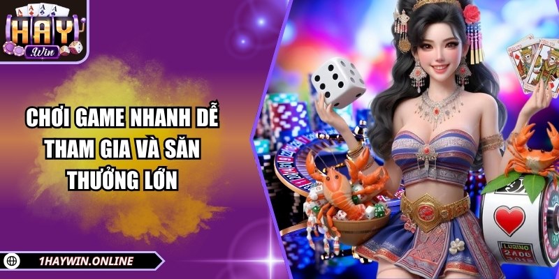 Chơi game nhanh dễ tham gia và săn thưởng lớn