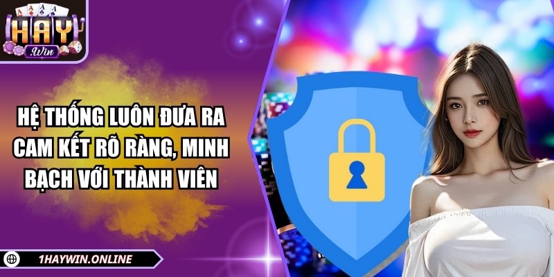 Hệ thống luôn đưa ra cam kết rõ ràng, minh bạch với thành viên