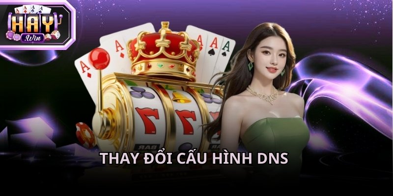 Thay đổi cấu hình DNS thay vì phải lấy link vào Haywin khi bị chặn